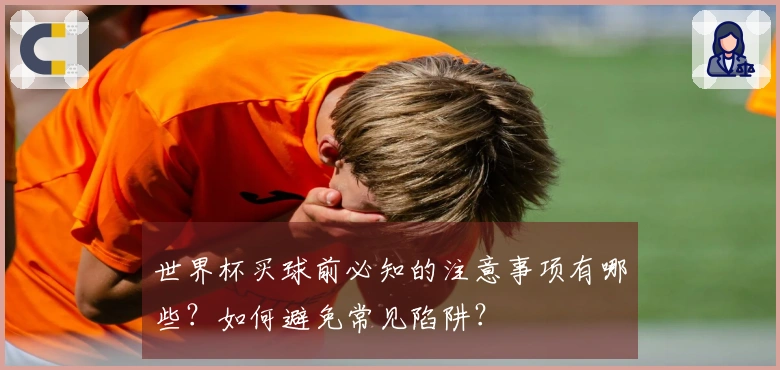 世界杯买球前必知的注意事项有哪些？如何避免常见陷阱？