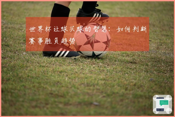 世界杯让球买球的智慧：如何判断赛事胜负趋势