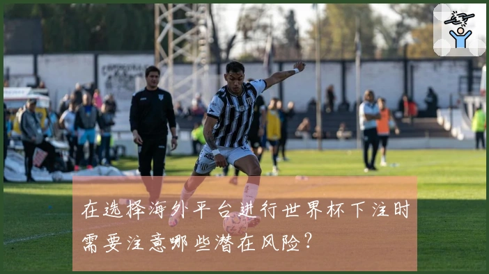 在选择海外平台进行世界杯下注时需要注意哪些潜在风险？